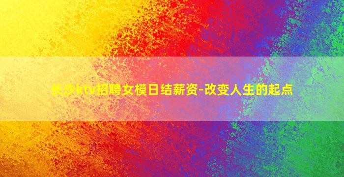 长沙ktv招聘女模日结薪资-改变人生的起点